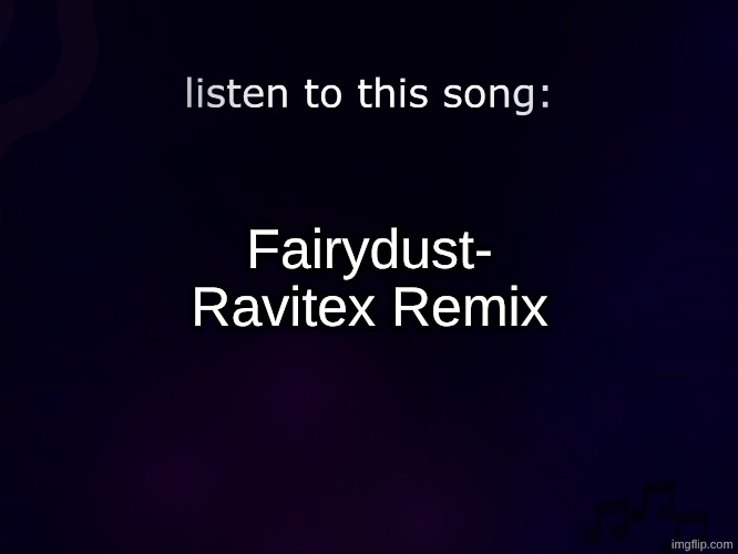 remix of rukkus's one good song | Fairydust- Ravitex Remix | image tagged in listen to this song | made w/ Imgflip meme maker