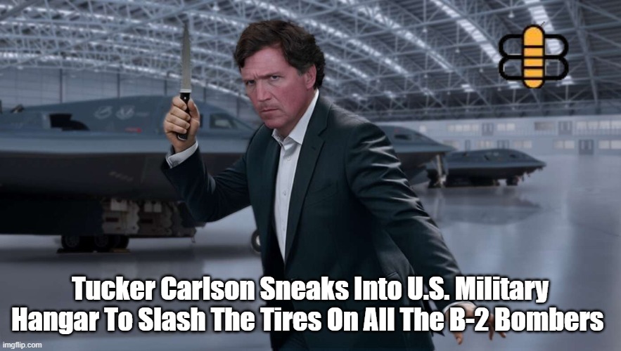 Tucker Carlson Sneaks Into U.S. Military Hangar To Slash The Tires On All The B-2 Bombers | made w/ Imgflip meme maker