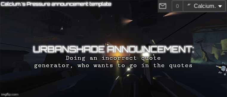 Calcium.'s Pressure temp | Doing an incorrect quote generator, who wants to go in the quotes | image tagged in calcium 's pressure temp | made w/ Imgflip meme maker