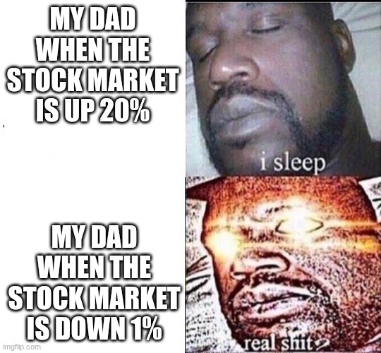 I Sleep | MY DAD WHEN THE STOCK MARKET IS UP 20%; MY DAD WHEN THE STOCK MARKET IS DOWN 1% | image tagged in i sleep | made w/ Imgflip meme maker