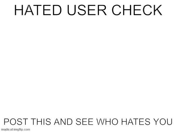 Hated user check | image tagged in hated user check | made w/ Imgflip meme maker