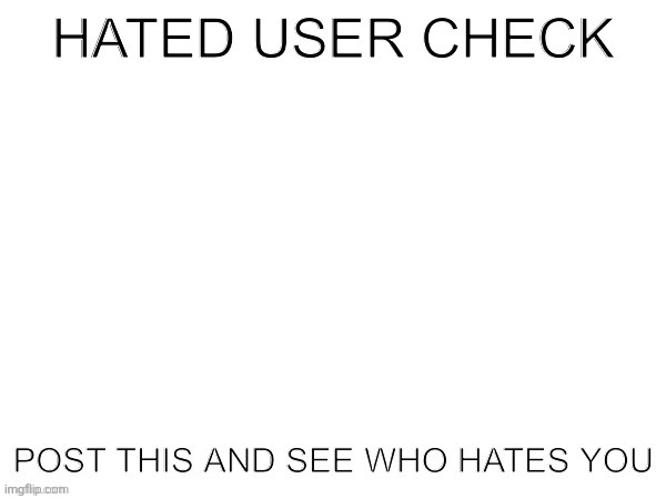 Hated user check | image tagged in hated user check | made w/ Imgflip meme maker
