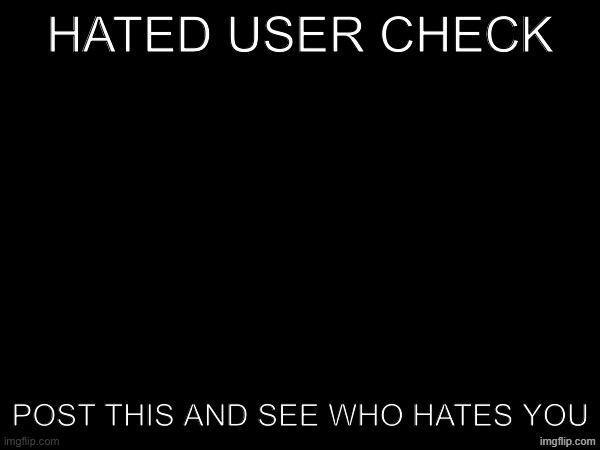 Hated user check | image tagged in hated user check | made w/ Imgflip meme maker