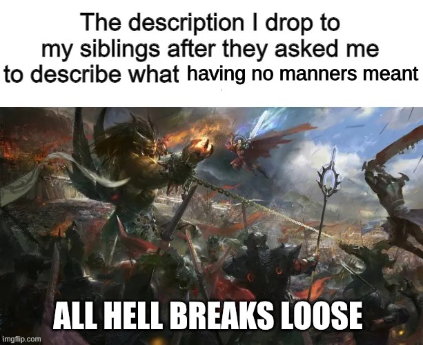 The description I drop to my siblings after they asked me to | having no manners meant; ALL HELL BREAKS LOOSE | image tagged in the description i drop to my siblings after they asked me to | made w/ Imgflip meme maker