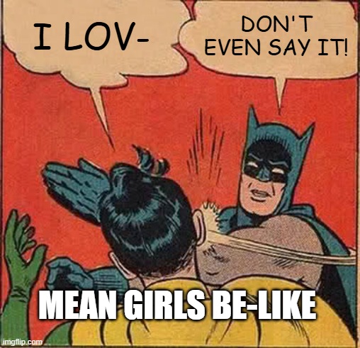 Batman Slapping Robin | I LOV-; DON'T EVEN SAY IT! MEAN GIRLS BE-LIKE | image tagged in memes,batman slapping robin | made w/ Imgflip meme maker