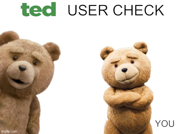 Hated user check | image tagged in hated user check,ted | made w/ Imgflip meme maker