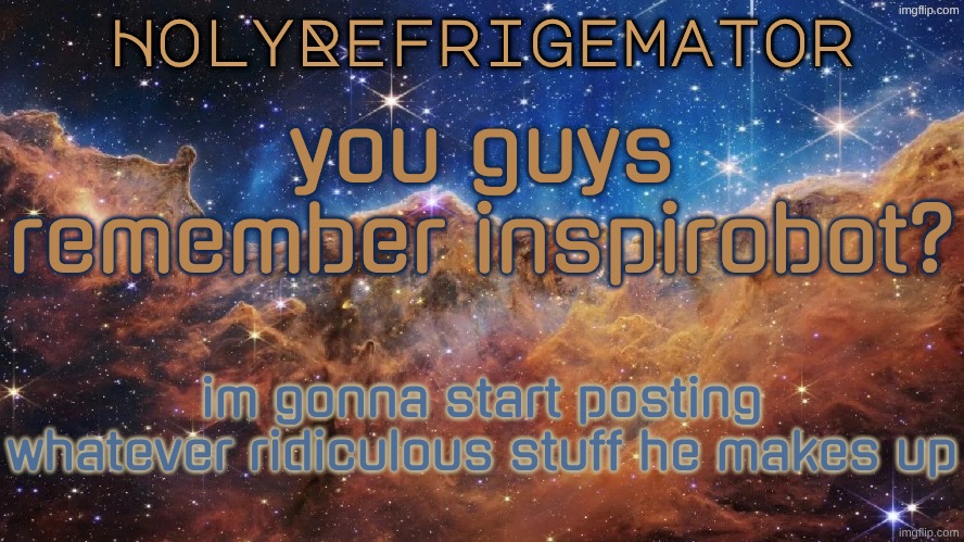 HolyRefrigemator Announcement Temp | you guys remember inspirobot? im gonna start posting whatever ridiculous stuff he makes up | image tagged in holyrefrigemator announcement temp | made w/ Imgflip meme maker