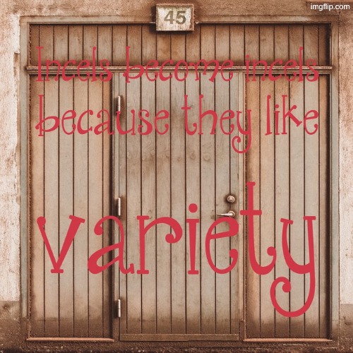 incels become incels because they like variety | made w/ Imgflip meme maker