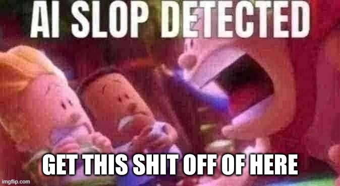 AI SLOP DETECTED | GET THIS SHIT OFF OF HERE | image tagged in ai slop detected | made w/ Imgflip meme maker