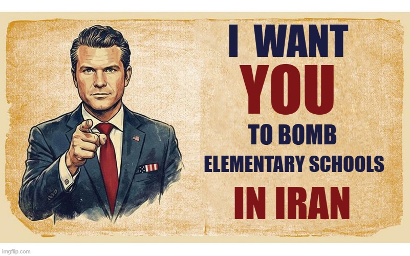 U.S. Behind Deadly Strike On Iranian Elementary School | I  WANT; YOU; TO BOMB; ELEMENTARY SCHOOLS; IN IRAN | image tagged in donald trump,pete hegseth,us military,killing,children,iran war | made w/ Imgflip meme maker