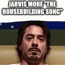 Jarvis more alcohol | JARVIS MORE "THE HOUSEBUILDING SONG" | image tagged in jarvis more alcohol | made w/ Imgflip meme maker
