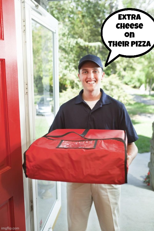 Pizza Delivery Guy | Extra Cheese on their Pizza | image tagged in pizza delivery guy | made w/ Imgflip meme maker
