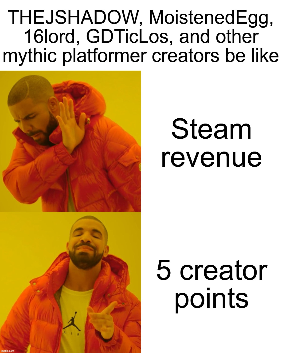 "Why can't I hold all these creator points?" - THEJSHADOW | THEJSHADOW, MoistenedEgg, 16lord, GDTicLos, and other mythic platformer creators be like; Steam revenue; 5 creator points | image tagged in memes,drake hotline bling,geometry dash | made w/ Imgflip meme maker