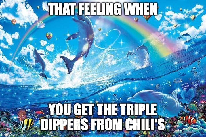Tripple dipper | THAT FEELING WHEN; YOU GET THE TRIPLE DIPPERS FROM CHILI'S | image tagged in happy dolphin rainbow | made w/ Imgflip meme maker