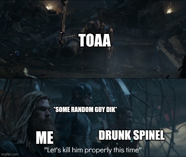 TOAA ME *SOME RANDOM GUY DIK* DRUNK SPINEL | image tagged in lets kill him properly | made w/ Imgflip meme maker