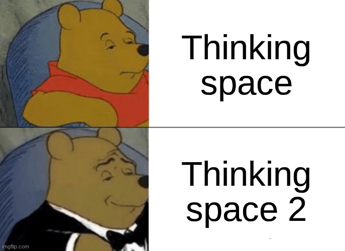 Thinking space be like | Thinking space; Thinking space 2 | image tagged in memes,tuxedo winnie the pooh | made w/ Imgflip meme maker