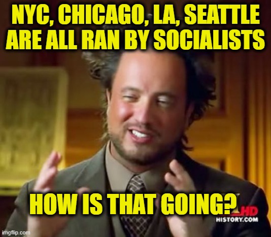 More socialist logic | NYC, CHICAGO, LA, SEATTLE
ARE ALL RAN BY SOCIALISTS; HOW IS THAT GOING? | image tagged in memes,ancient aliens | made w/ Imgflip meme maker