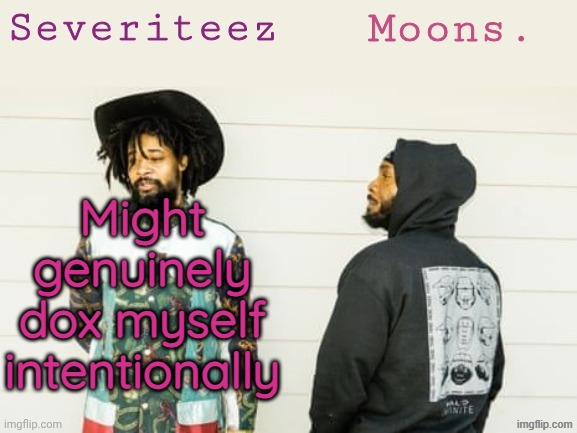 I'm considering it | Might genuinely dox myself intentionally | image tagged in severiteez moons danny peggy shared template | made w/ Imgflip meme maker