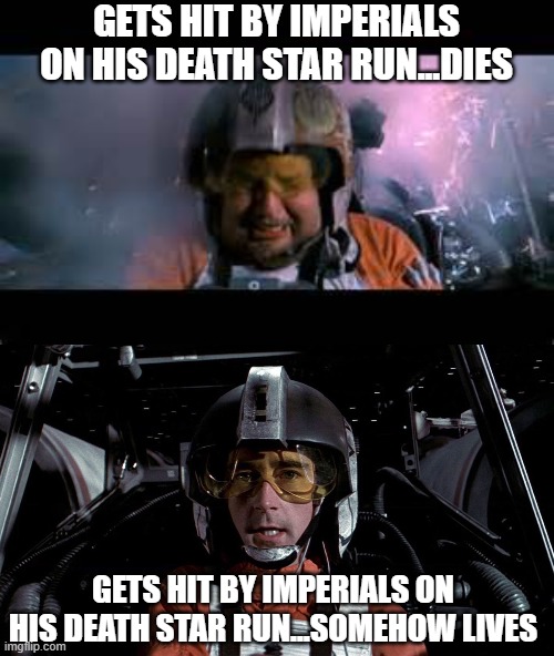 Wedge Survived | GETS HIT BY IMPERIALS ON HIS DEATH STAR RUN...DIES; GETS HIT BY IMPERIALS ON HIS DEATH STAR RUN...SOMEHOW LIVES | image tagged in porkins,wedge antilles | made w/ Imgflip meme maker