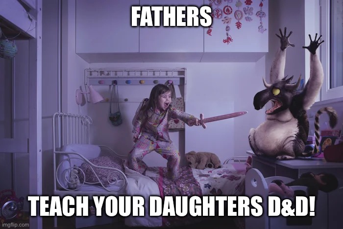 FATHERS; TEACH YOUR DAUGHTERS D&D! | made w/ Imgflip meme maker