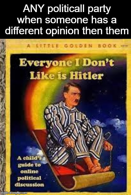 Everyone I dont like is hitler | ANY politicall party when someone has a different opinion then them | image tagged in everyone i dont like is hitler | made w/ Imgflip meme maker