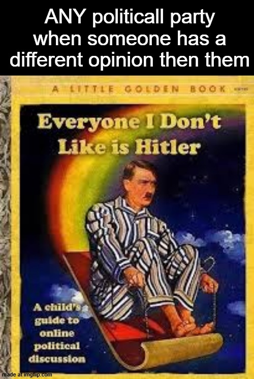 Everyone I dont like is hitler | ANY politicall party when someone has a different opinion then them | image tagged in everyone i dont like is hitler | made w/ Imgflip meme maker