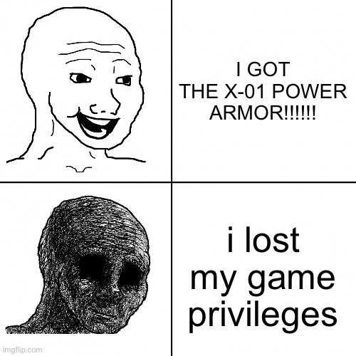 Happy Wojak vs Depressed Wojak | I GOT THE X-01 POWER ARMOR!!!!!! i lost my game privileges | image tagged in happy wojak vs depressed wojak | made w/ Imgflip meme maker