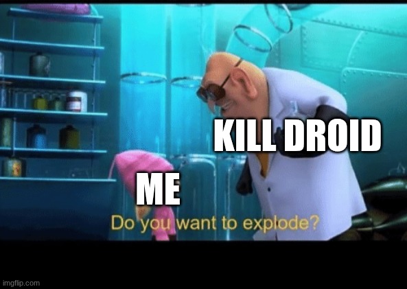 Do you want to explode | KILL DROID; ME | image tagged in do you want to explode | made w/ Imgflip meme maker