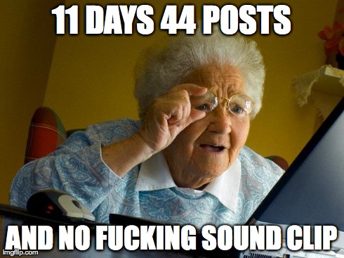 Grandma Finds The Internet Meme | 11 DAYS 44 POSTS AND NO F**KING SOUND CLIP | image tagged in memes,grandma finds the internet | made w/ Imgflip meme maker