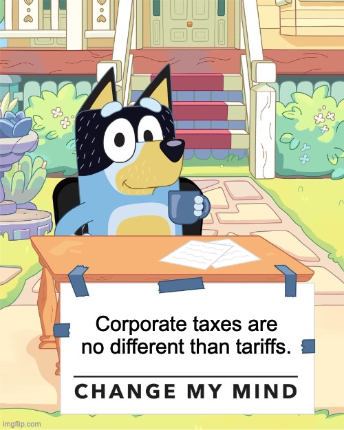 Bandit Heeler Change My Mind | Corporate taxes are no different than tariffs. | image tagged in bandit heeler change my mind | made w/ Imgflip meme maker
