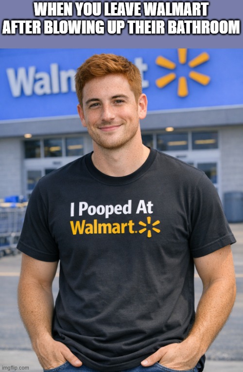 When You Leave Walmart After Blowing Up Their Bathroom | WHEN YOU LEAVE WALMART AFTER BLOWING UP THEIR BATHROOM | image tagged in walmart,pooped,poop,bathroom,funny,memes | made w/ Imgflip meme maker