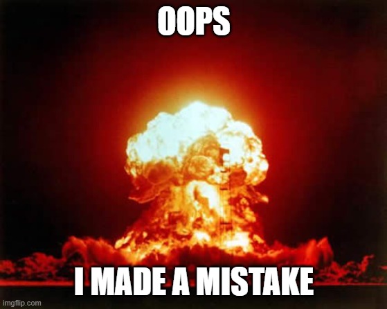 OOPS I MADE A MISTAKE | image tagged in memes,nuclear explosion | made w/ Imgflip meme maker