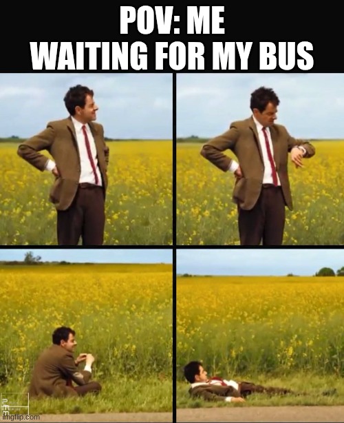 Mr bean waiting | POV: ME WAITING FOR MY BUS | image tagged in mr bean waiting | made w/ Imgflip meme maker