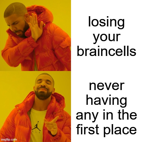 hehe funneh mem | losing your braincells; never having any in the first place | image tagged in memes,drake hotline bling | made w/ Imgflip meme maker