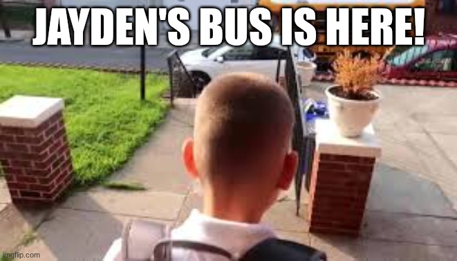 Jayden's bus is here | JAYDEN'S BUS IS HERE! | image tagged in jayden's bus is here | made w/ Imgflip meme maker