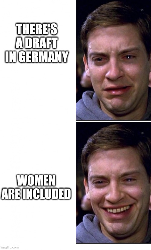 Peter Parker crying/happy | THERE'S A DRAFT IN GERMANY; WOMEN ARE INCLUDED | image tagged in peter parker crying/happy | made w/ Imgflip meme maker