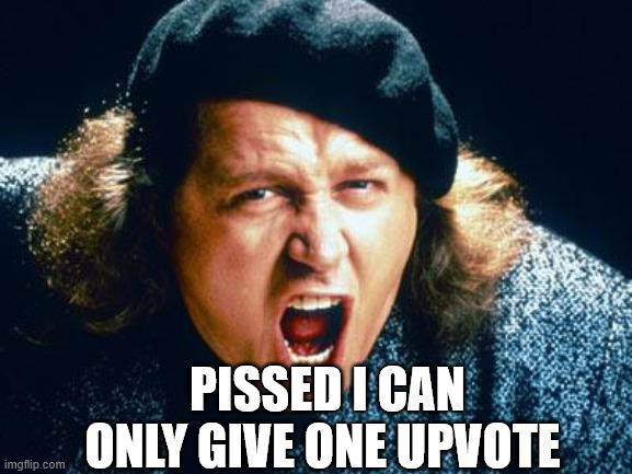 PISSED I CAN ONLY GIVE ONE UPVOTE | image tagged in sam kinison | made w/ Imgflip meme maker