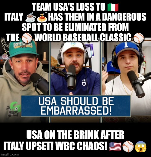World Baseball Classic chaos: Italy upsets USA | TEAM USA'S LOSS TO 🇮🇹 ITALY ☕️🍝HAS THEM IN A DANGEROUS SPOT TO BE ELIMINATED FROM THE ⚾️ WORLD BASEBALL CLASSIC ⚾️; USA ON THE BRINK AFTER ITALY UPSET! WBC CHAOS! 🇺🇸⚾️😱 | image tagged in usa,italy,baseball,championship,elimination,embarrassing | made w/ Imgflip meme maker