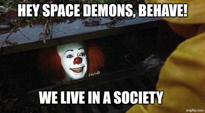 pennywise | HEY SPACE DEMONS, BEHAVE! WE LIVE IN A SOCIETY | image tagged in pennywise | made w/ Imgflip meme maker