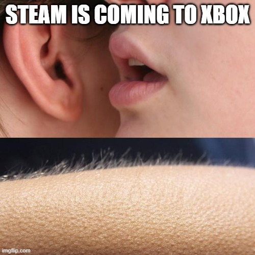 Can't wait | STEAM IS COMING TO XBOX | image tagged in whisper and goosebumps | made w/ Imgflip meme maker