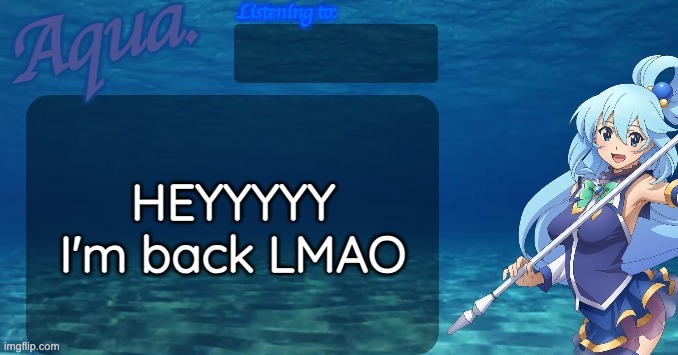 Aqua's announcement template | HEYYYYY I'm back LMAO | image tagged in aqua's announcement template | made w/ Imgflip meme maker