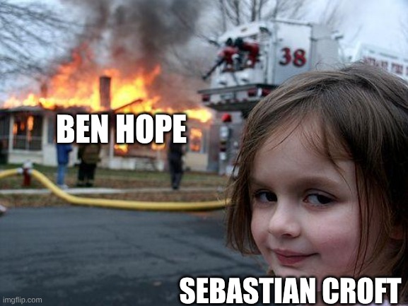 Disaster Girl Meme | BEN HOPE; SEBASTIAN CROFT | image tagged in memes,disaster girl | made w/ Imgflip meme maker