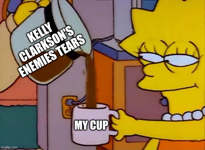 Lisa Simpson Coffee That x shit | KELLY CLARKSON'S ENEMIES TEARS; MY CUP | image tagged in lisa simpson coffee that x shit | made w/ Imgflip meme maker