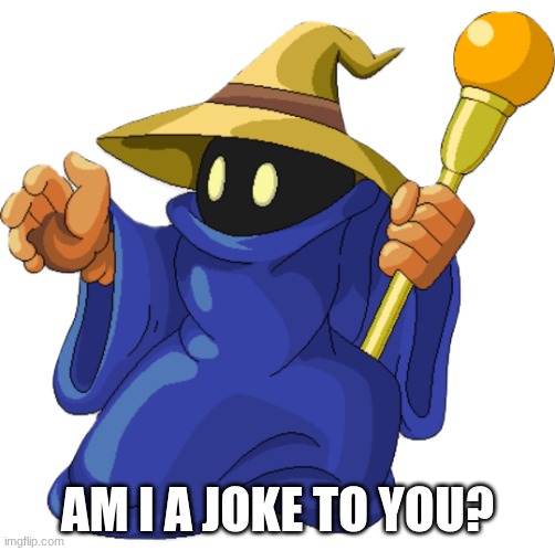 Black mage | AM I A JOKE TO YOU? | image tagged in black mage | made w/ Imgflip meme maker