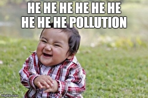 Evil Toddler | HE HE HE HE HE HE HE HE HE POLLUTION | image tagged in memes,evil toddler | made w/ Imgflip meme maker
