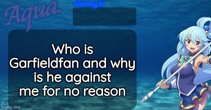 Aqua's announcement template | Who is Garfieldfan and why is he against me for no reason | image tagged in aqua's announcement template | made w/ Imgflip meme maker
