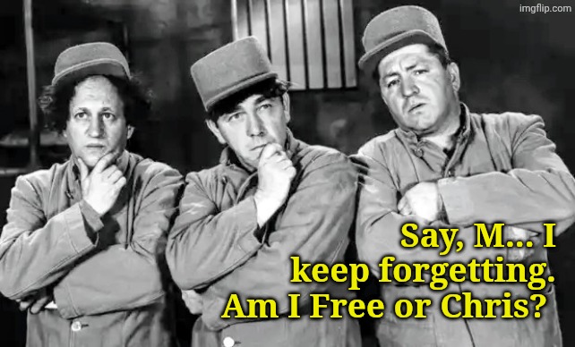 Say, M... I keep forgetting. Am I Free or Chris? | made w/ Imgflip meme maker