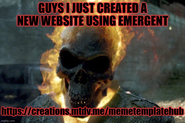 My website created for meme templates and gifs similar to Tenor or Giphy | GUYS I JUST CREATED A NEW WEBSITE USING EMERGENT; https://creations.mtdv.me/memetemplatehub | image tagged in the ghost rider template | made w/ Imgflip meme maker