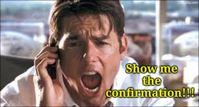 Show me the money | Show me the confirmation!!! | image tagged in show me the money | made w/ Imgflip meme maker
