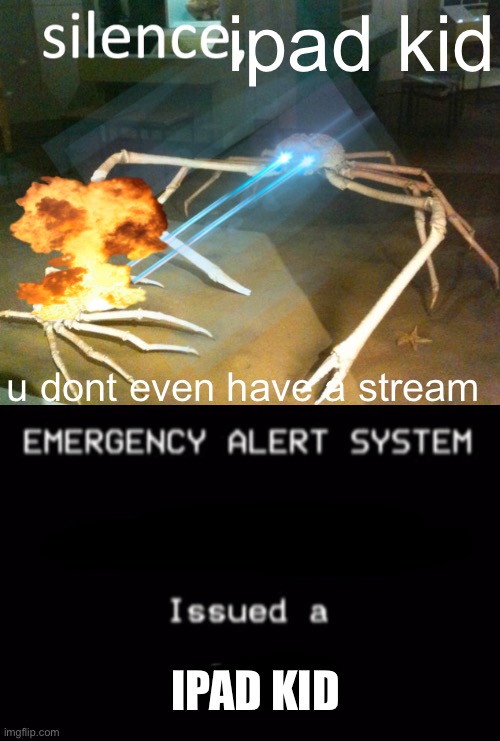ipad kid u dont even have a stream IPAD KID | image tagged in silence crab,emergency alert system | made w/ Imgflip meme maker